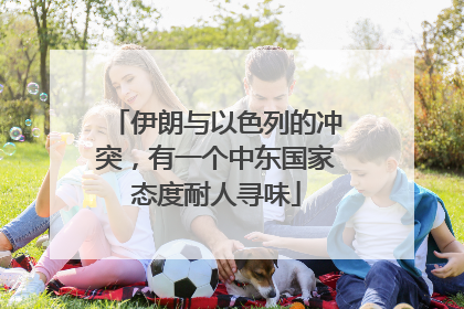 伊朗与以色列的冲突，有一个中东国家态度耐人寻味