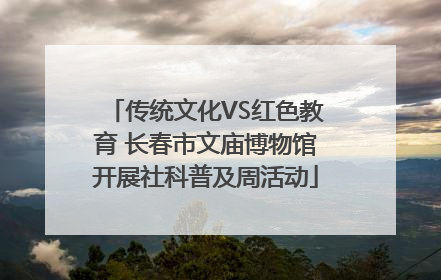 传统文化VS红色教育 长春市文庙博物馆开展社科普及周活动