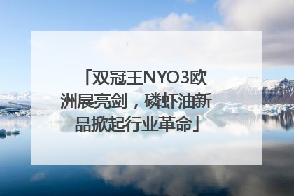 双冠王NYO3欧洲展亮剑，磷虾油新品掀起行业革命