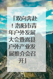 双向奔赴！洛阳市青年户外发展大会暨嵩县户外产业发展推介会召开