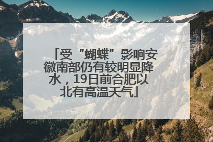 受“蝴蝶”影响安徽南部仍有较明显降水，19日前合肥以北有高温天气