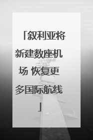 叙利亚将新建数座机场 恢复更多国际航线