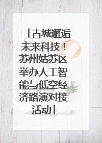 古城邂逅未来科技！苏州姑苏区举办人工智能与低空经济路演对接活动