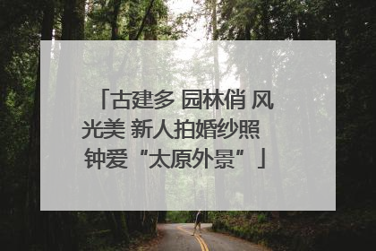 古建多 园林俏 风光美 新人拍婚纱照 钟爱“太原外景”