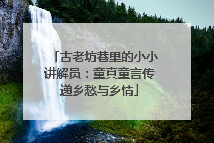 古老坊巷里的小小讲解员：童真童言传递乡愁与乡情