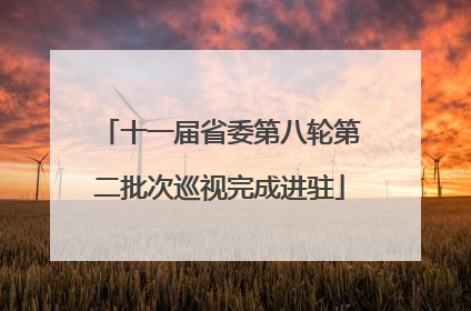十一届省委第八轮第二批次巡视完成进驻