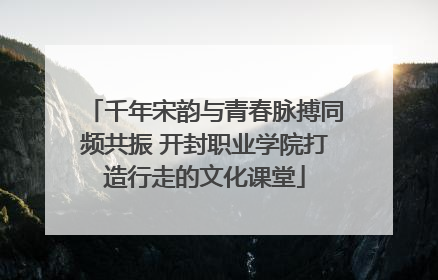 千年宋韵与青春脉搏同频共振 开封职业学院打造行走的文化课堂