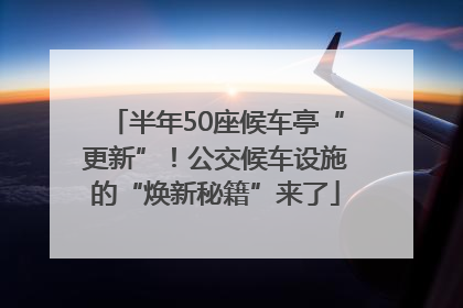 半年50座候车亭“更新”！公交候车设施的“焕新秘籍”来了