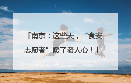 南京：这些天，“食安志愿者”暖了老人心！