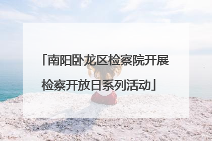 南阳卧龙区检察院开展检察开放日系列活动