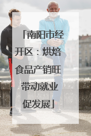 南阳市经开区：烘焙食品产销旺 带动就业促发展