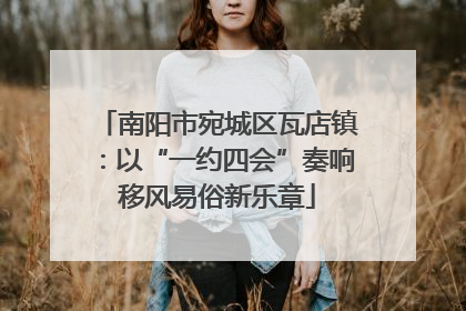 南阳市宛城区瓦店镇：以“一约四会”奏响移风易俗新乐章