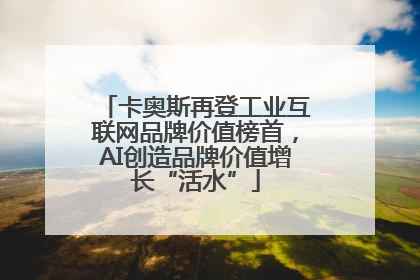 卡奥斯再登工业互联网品牌价值榜首，AI创造品牌价值增长“活水”