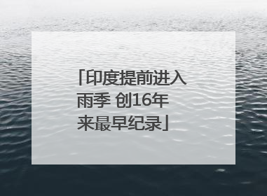 印度提前进入雨季 创16年来最早纪录