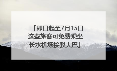 即日起至7月15日 这些旅客可免费乘坐长水机场接驳大巴