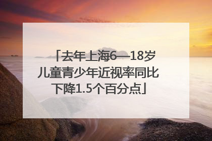 去年上海6—18岁儿童青少年近视率同比下降1.5个百分点