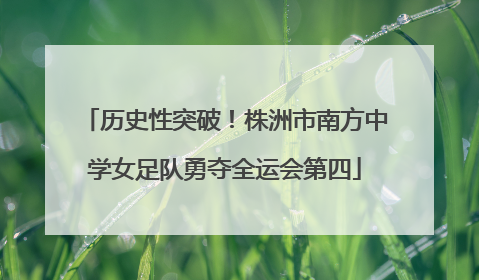 历史性突破！株洲市南方中学女足队勇夺全运会第四