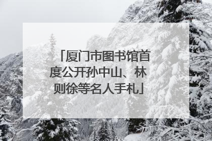 厦门市图书馆首度公开孙中山、林则徐等名人手札