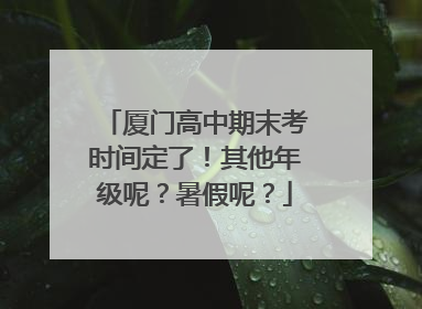 厦门高中期末考时间定了！其他年级呢？暑假呢？