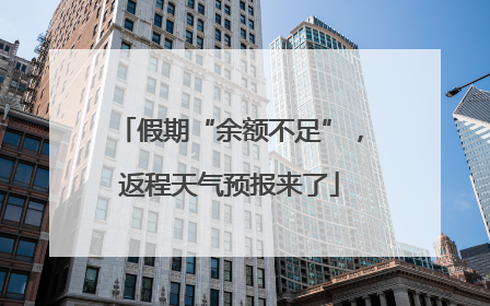 假期“余额不足”，返程天气预报来了