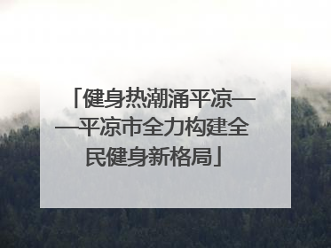 健身热潮涌平凉——平凉市全力构建全民健身新格局