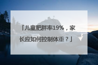 儿童肥胖率19%，家长应如何控制体重？