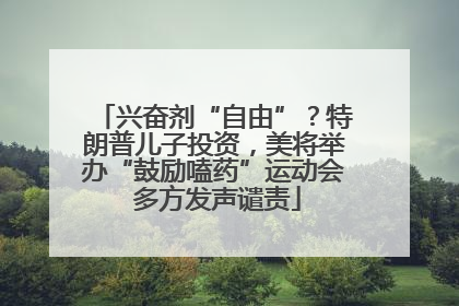 兴奋剂“自由”？特朗普儿子投资，美将举办“鼓励嗑药”运动会 多方发声谴责