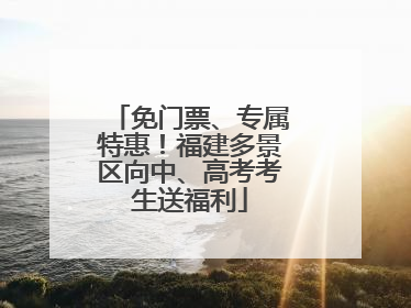 免门票、专属特惠！福建多景区向中、高考考生送福利