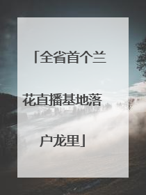 全省首个兰花直播基地落户龙里