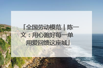 全国劳动模范｜陈一文：用心跑好每一单 用爱回馈这座城