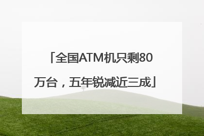 全国ATM机只剩80万台，五年锐减近三成