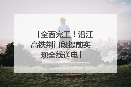 全面完工！沿江高铁荆门段提前实现全线送电