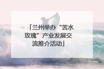 兰州举办“苦水玫瑰”产业发展交流推介活动