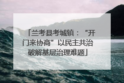 兰考县考城镇：“开门来协商”以民主共治破解基层治理难题