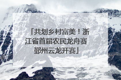 共划乡村富美！浙江省首届农民龙舟赛鄞州云龙开赛
