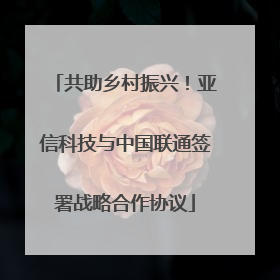 共助乡村振兴！亚信科技与中国联通签署战略合作协议