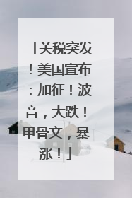 关税突发！美国宣布：加征！波音，大跌！甲骨文，暴涨！