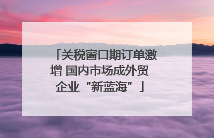 关税窗口期订单激增 国内市场成外贸企业“新蓝海”