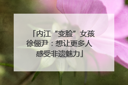内江“变脸”女孩徐俪尹：想让更多人感受非遗魅力