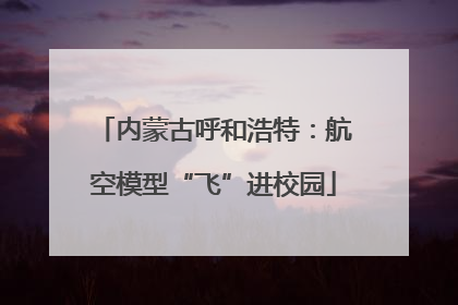 内蒙古呼和浩特：航空模型“飞”进校园