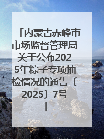 内蒙古赤峰市市场监督管理局关于公布2025年粽子专项抽检情况的通告〔2025〕7号