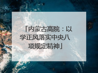 内蒙古高院：以学正风落实中央八项规定精神