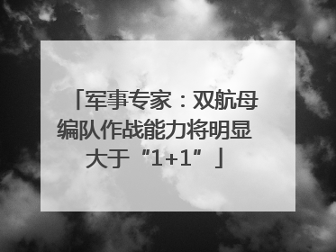 军事专家：双航母编队作战能力将明显大于“1+1”
