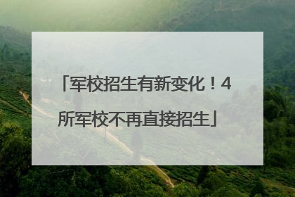 军校招生有新变化！4所军校不再直接招生