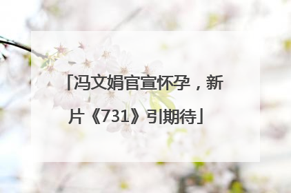 冯文娟官宣怀孕，新片《731》引期待