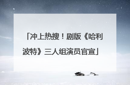 冲上热搜！剧版《哈利波特》三人组演员官宣