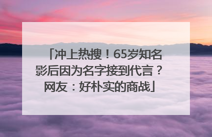 冲上热搜！65岁知名影后因为名字接到代言？网友：好朴实的商战