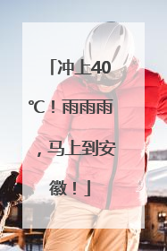 冲上40℃！雨雨雨，马上到安徽！