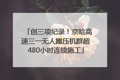 创三项纪录！京哈高速三一无人摊压机群超480小时连续施工