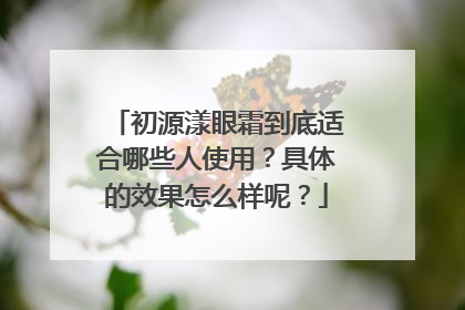 初源漾眼霜到底适合哪些人使用？具体的效果怎么样呢？